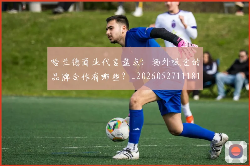 哈兰德商业代言盘点:场外吸金的品牌合作有哪些?_20260527111817