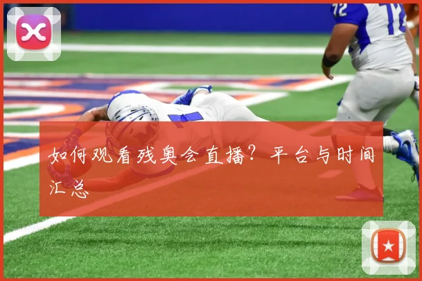 如何观看残奥会直播？平台与时间汇总
