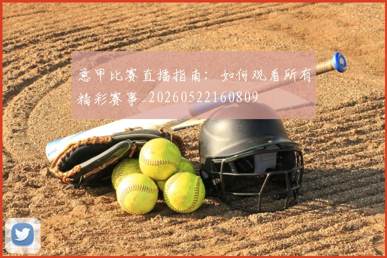 意甲比赛直播指南：如何观看所有精彩赛事_20260522160809