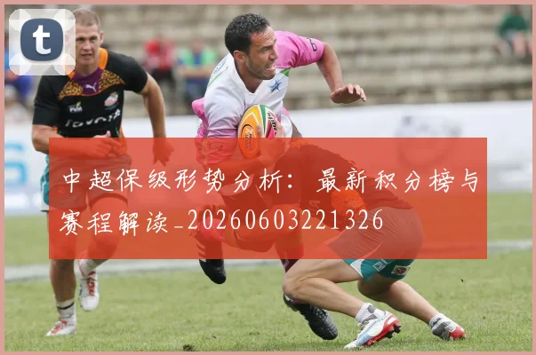 中超保级形势分析:最新积分榜与赛程解读_20260603221326